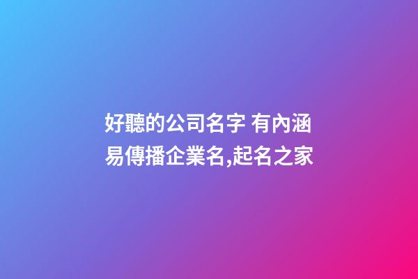 好聽的公司名字 有內涵易傳播企業名,起名之家-第1張-公司起名-玄機派